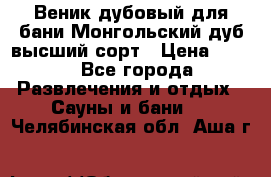 Веник дубовый для бани Монгольский дуб высший сорт › Цена ­ 100 - Все города Развлечения и отдых » Сауны и бани   . Челябинская обл.,Аша г.